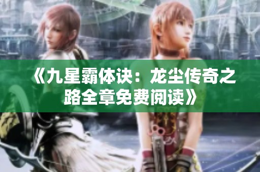 《九星霸体诀：龙尘传奇之路全章免费阅读》