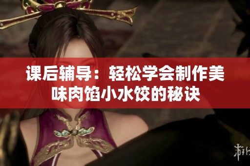 课后辅导：轻松学会制作美味肉馅小水饺的秘诀