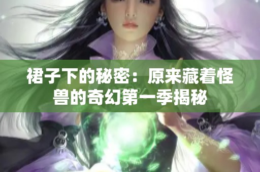 裙子下的秘密：原来藏着怪兽的奇幻第一季揭秘