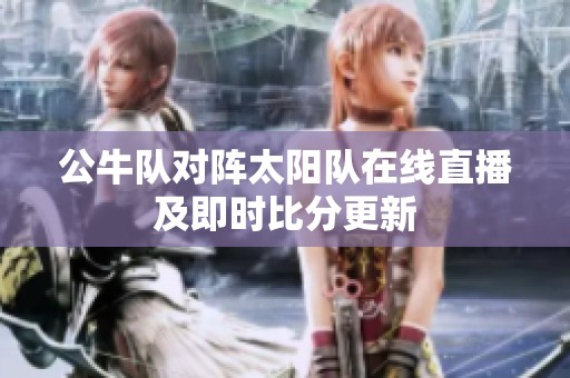 公牛队对阵太阳队在线直播及即时比分更新