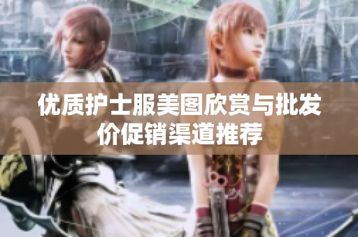 优质护士服美图欣赏与批发价促销渠道推荐