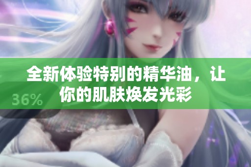 全新体验特别的精华油，让你的肌肤焕发光彩