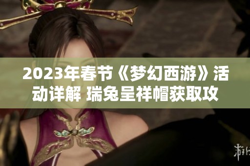 2023年春节《梦幻西游》活动详解 瑞兔呈祥帽获取攻略
