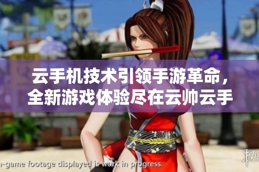 云手机技术引领手游革命，全新游戏体验尽在云帅云手机
