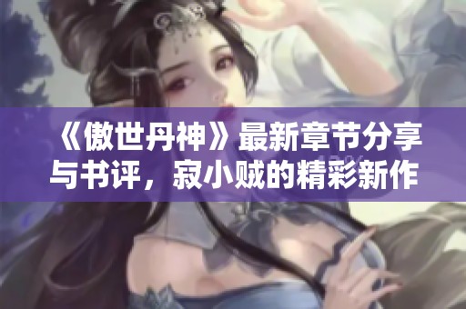 《傲世丹神》最新章节分享与书评，寂小贼的精彩新作解析