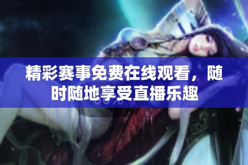 精彩赛事免费在线观看，随时随地享受直播乐趣