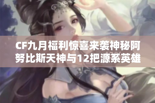 CF九月福利惊喜来袭神秘阿努比斯天神与12把源系英雄级武器更新