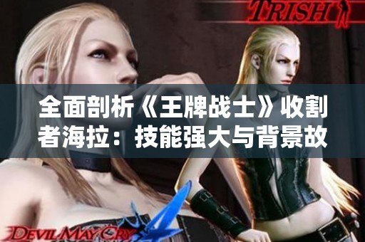 全面剖析《王牌战士》收割者海拉：技能强大与背景故事背后的实战技巧