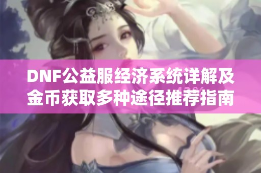 DNF公益服经济系统详解及金币获取多种途径推荐指南
