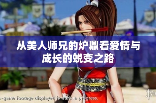 从美人师兄的炉鼎看爱情与成长的蜕变之路