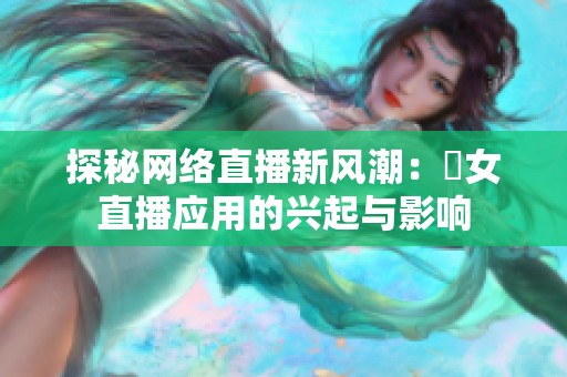 探秘网络直播新风潮：祼女直播应用的兴起与影响
