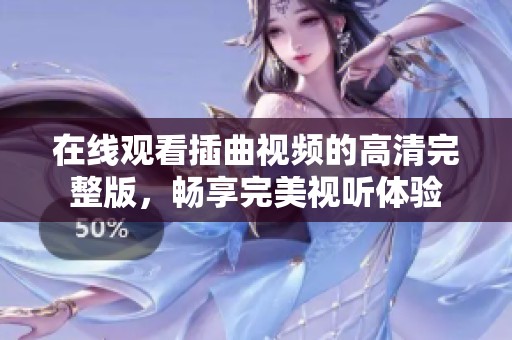 在线观看插曲视频的高清完整版，畅享完美视听体验