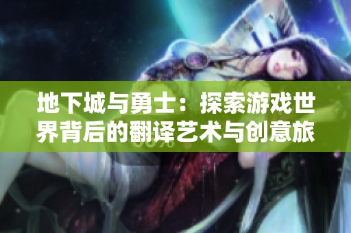 地下城与勇士：探索游戏世界背后的翻译艺术与创意旅程