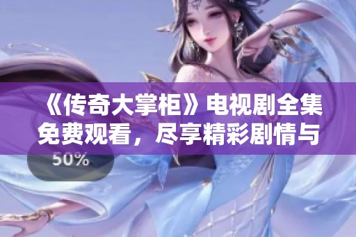 《传奇大掌柜》电视剧全集免费观看，尽享精彩剧情与精彩表演