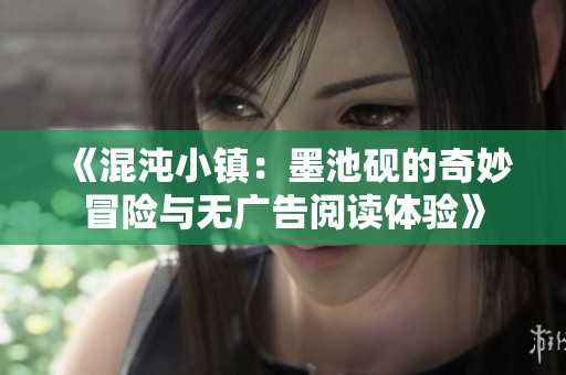 《混沌小镇：墨池砚的奇妙冒险与无广告阅读体验》