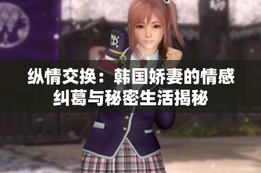 纵情交换：韩国娇妻的情感纠葛与秘密生活揭秘