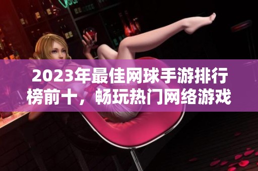2023年最佳网球手游排行榜前十，畅玩热门网络游戏推荐