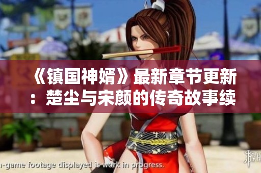《镇国神婿》最新章节更新：楚尘与宋颜的传奇故事续篇