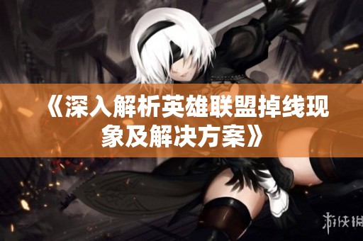 《深入解析英雄联盟掉线现象及解决方案》