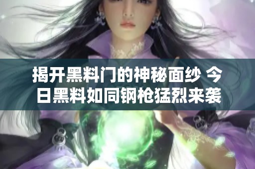 揭开黑料门的神秘面纱 今日黑料如同钢枪猛烈来袭