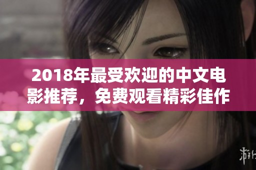 2018年最受欢迎的中文电影推荐，免费观看精彩佳作