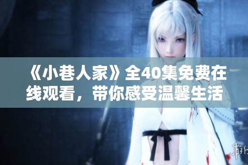 《小巷人家》全40集免费在线观看，带你感受温馨生活故事