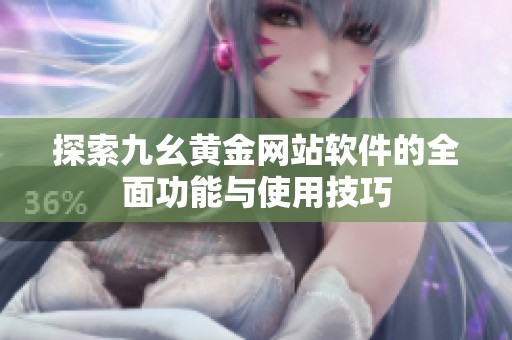探索九幺黄金网站软件的全面功能与使用技巧