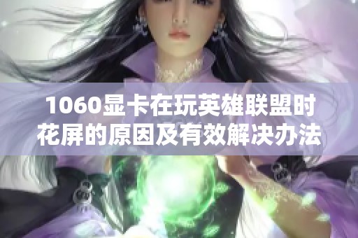 1060显卡在玩英雄联盟时花屏的原因及有效解决办法揭秘