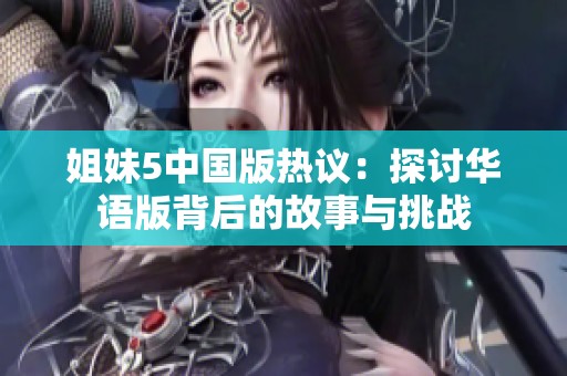 姐妹5中国版热议：探讨华语版背后的故事与挑战
