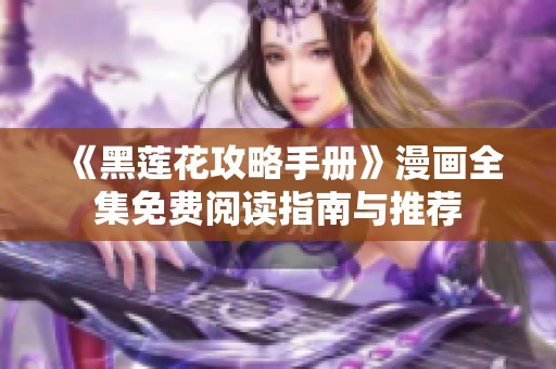 《黑莲花攻略手册》漫画全集免费阅读指南与推荐