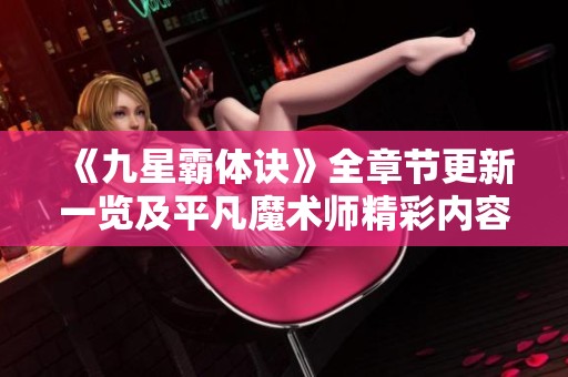 《九星霸体诀》全章节更新一览及平凡魔术师精彩内容解析