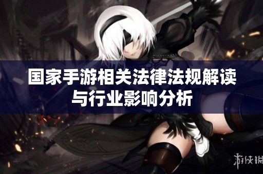 国家手游相关法律法规解读与行业影响分析