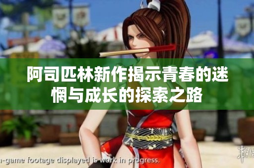 阿司匹林新作揭示青春的迷惘与成长的探索之路