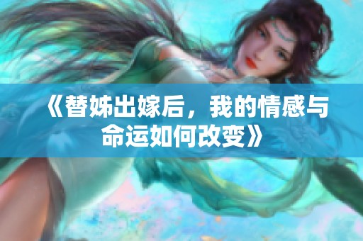 《替姊出嫁后，我的情感与命运如何改变》