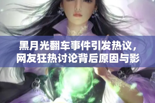 黑月光翻车事件引发热议，网友狂热讨论背后原因与影响
