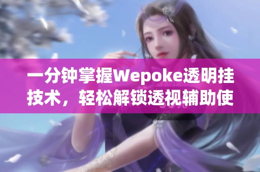 一分钟掌握Wepoke透明挂技术，轻松解锁透视辅助使用窍门