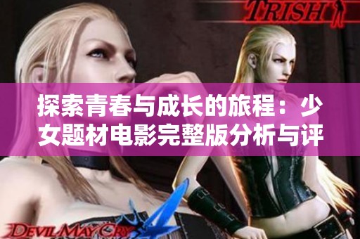 探索青春与成长的旅程：少女题材电影完整版分析与评价
