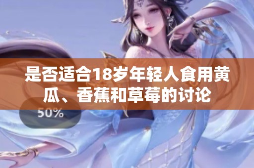 是否适合18岁年轻人食用黄瓜、香蕉和草莓的讨论