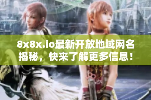 8x8x.io最新开放地域网名揭秘，快来了解更多信息！