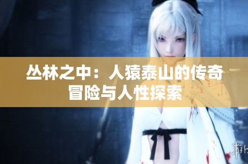 丛林之中：人猿泰山的传奇冒险与人性探索