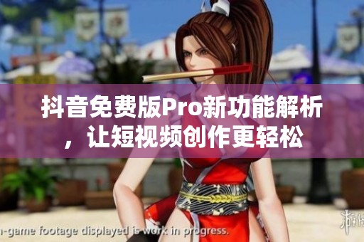 抖音免费版Pro新功能解析，让短视频创作更轻松