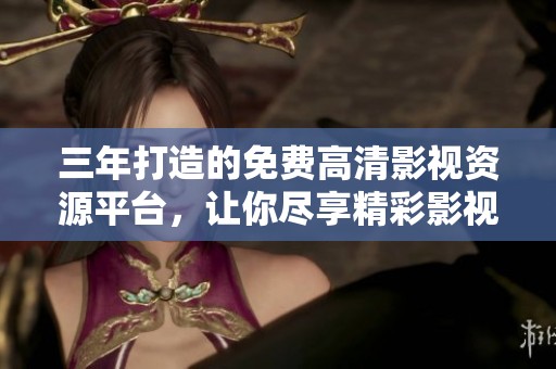 三年打造的免费高清影视资源平台，让你尽享精彩影视大片