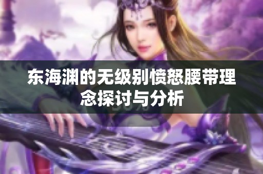 东海渊的无级别愤怒腰带理念探讨与分析
