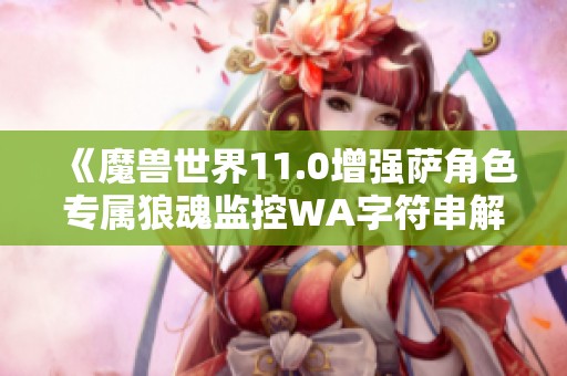 《魔兽世界11.0增强萨角色专属狼魂监控WA字符串解析》
