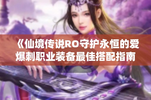 《仙境传说RO守护永恒的爱爆刺职业装备最佳搭配指南》