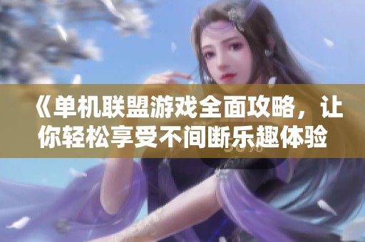 《单机联盟游戏全面攻略，让你轻松享受不间断乐趣体验》