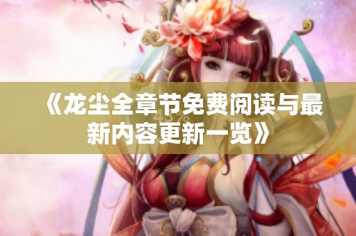 《龙尘全章节免费阅读与最新内容更新一览》