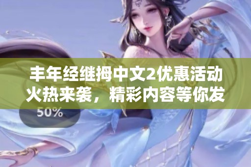 丰年经继拇中文2优惠活动火热来袭，精彩内容等你发现
