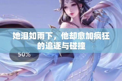 她泪如雨下，他却愈加疯狂的追逐与碰撞