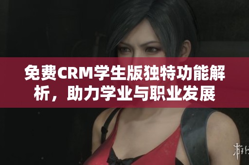 免费CRM学生版独特功能解析，助力学业与职业发展